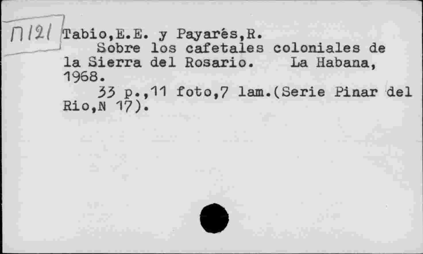 ﻿П/^-І Tabio,E.E. у Payarés,R.
Sobre los cafetales coloniales de la Sierra del Rosario. La Habana, 1968.
33 p.,11 foto,7 lam.(Serie Pinar del Rio,H 17)»